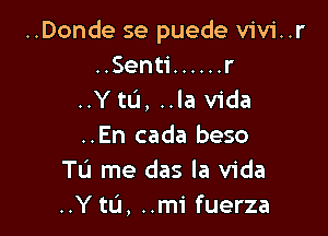 ..Donde se puede vivi..r
..Senti ...... r
..Ytu, ..la Vida

..En cada beso
Tu me das la Vida
..Y to, ..mi fuerza