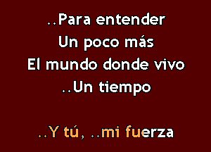 ..Para entender
Un poco m3s
El mundo donde vivo

..Un tiempo

..Y to, ..mi fuerza