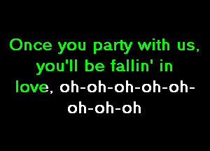 Once you party with us,
you'll be fallin' in

love, oh-oh-oh-oh-oh-
oh-oh-oh