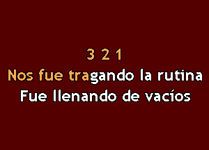 321

Nos fue tragando la rutina
Fue llenando de vacios