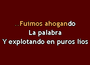 ..Fuimos ahogando

La palabra
Y explotando en puros lios