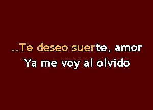 ..Te deseo suerte, amor

Ya me voy al olvido