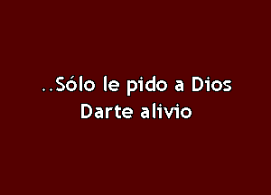 ..S6lo le pido a Dios

Darte alivio