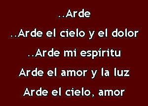 ..Arde
..Arde el cielo y el dolor

..Arde mi espiritu

Arde el amor y la luz

Arde el cielo, amor