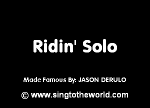 Ridin' Scam

Made Famous Byz JASON DERULO

(z) www.singtotheworld.com