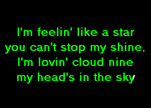 I'm feelin' like a star
you can't stop my shine,
I'm lovin' cloud nine
my head's in the sky