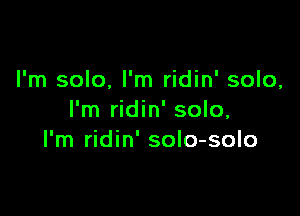 I'm solo, I'm ridin' solo,

I'm ridin' solo,
I'm ridin' solo-solo