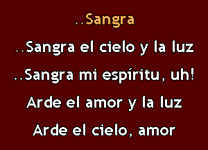 ..Sangra
..Sangra el cielo y la luz

..Sangra mi espiritu, uh!

Arde el amor y la luz

Arde el cielo, amor