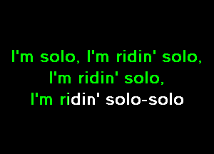 I'm solo, I'm ridin' solo,

I'm ridin' solo,
I'm ridin' solo-solo