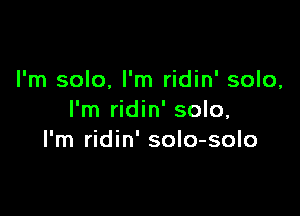 I'm solo, I'm ridin' solo,

I'm ridin' solo,
I'm ridin' solo-solo