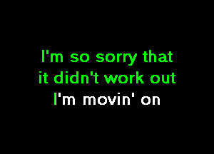 I'm so sorry that

it didn't work out
I'm movin' on