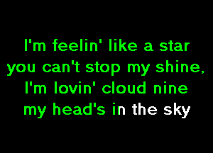 I'm feelin' like a star
you can't stop my shine,
I'm lovin' cloud nine
my head's in the sky