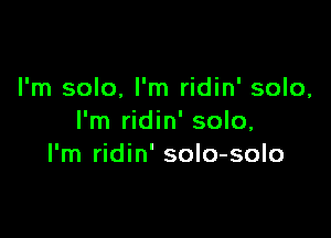 I'm solo, I'm ridin' solo,

I'm ridin' solo,
I'm ridin' solo-solo