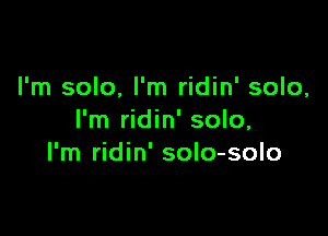 I'm solo, I'm ridin' solo,

I'm ridin' solo,
I'm ridin' solo-solo