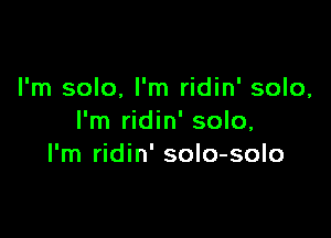 I'm solo, I'm ridin' solo,

I'm ridin' solo,
I'm ridin' solo-solo