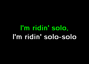 I'm ridin' solo,

I'm ridin' soIo-solo