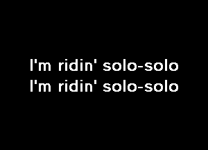 I'm ridin' solo-solo

I'm ridin' soIo-solo