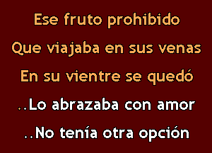 Ese fruto prohibido
Que viajaba en sus venas
En su vientre se quedc')
..Lo abrazaba con amor

..No tenia otra opcic'm