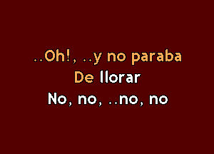 ..Oh!, ..y no paraba

De llorar
No,no,nno,no