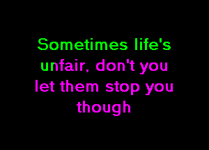 Sometimes life's
unfair. don't you

let them stop you
though