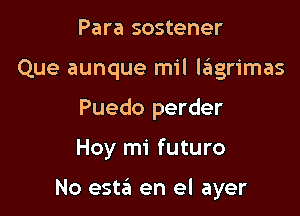 Para sostener
Que aunque mil l6grimas

Puedo perder

Hoy mi future

No esta en el ayer