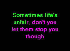 Sometimes life's
unfair. don't you

let them stop you
though