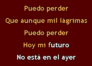 Puedo perder
Que aunque mil lrEtgrimas
Puedo perder

Hoy mi futuro

No est?! en el ayer