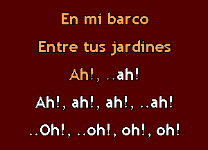 En mi barco

Entre tus jardines

AM, ..ah!
AM, ah!, ah!, ..ah!
..0h!, ..oh!, oh!, oh!