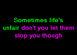 Sometimes life's

unfair don't you let them
stop you though