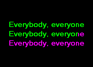 Everybody, everyone

Everybody, everyone
Everybody, everyone
