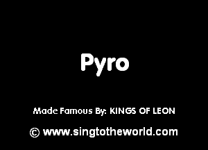 Pym

Made Famous Byz KINGS OF LEON

(z) www.singtotheworld.com