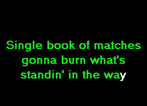 Single book of matches

gonna burn what's
standin' in the way