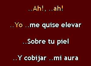 ..Yo ..me quise elevar

..Sobre tu piel

..Y cobijar ..mi aura