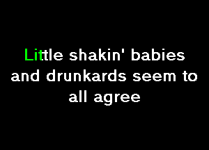 Little shakin' babies

and drunkards seem to
all agree