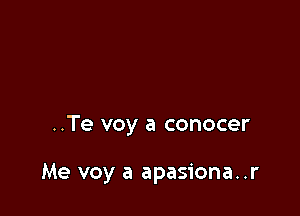 ..Te voy a conocer

Me voy a apasiona..r