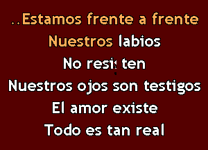 ..Estamos frente a frente
Nuestros labios
No resi1. ten
Nuestros ojos son testigos
El amor existe
Todo es tan real