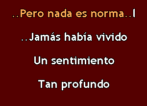 ..Pero nada es norma..l
..Jam3 habia vivido

Un sentimiento

Tan profundo