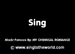 Made Famous By. MY CHEMICAL ROMANCE

(z) www.singtotheworld.com