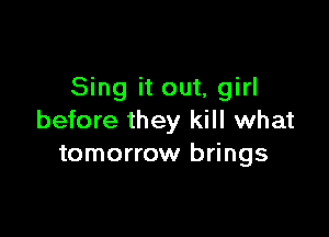 Sing it out, girl

before they kill what
tomorrow brings