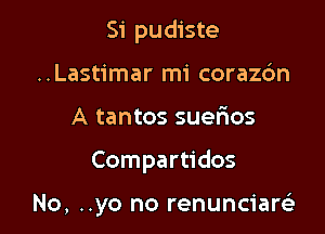 Si pudiste
..Lastimar mi coraz6n
A tantos suefxos

Compartidos

No, ..yo no renunciarsia