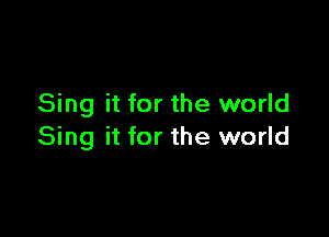 Sing it for the world

Sing it for the world