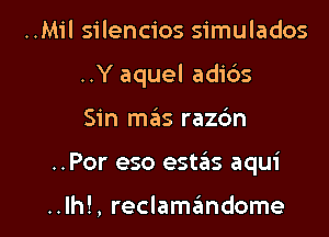 ..Mil silencios simulados
..Y aquel adi6s

Sin szIs razc'm

..Por eso estas aqui

..lh!, reclamcindome