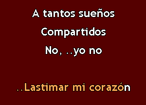 A tantos suefros

Compartidos

No, ..yo no

..Lastimar mi corazdn