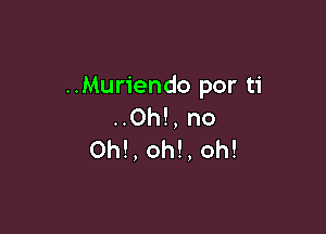 ..Muriendo por ti

..Oh!, no
0h!, oh!, oh!