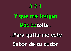 321

Y que me traigan

Mas botella..
..Para quitarme este

Sabor de su sudor