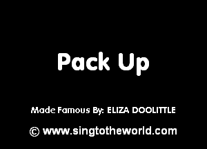 Pack Up

Made Famous Byz ELIZA DOOLITI'LE

(z) www.singtotheworld.com
