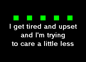 El III E El El
I get tired and upset

and I'm trying
to care a little less