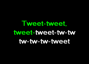 Tweet-tweet,

tweet-tweet-tw-tw
tw-tw-M-tweet