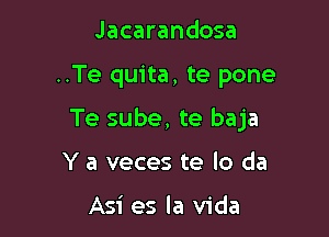 Jacarandosa

..Te quita, te pone

Te sube, te baja

Y a veces te lo da

Asi es la Vida