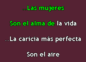 ..Las mujeres

Son el alma de la Vida

..La caricia mas perfecta

Son el aire